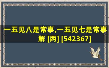 一五见八是常事,一五见七是常事 解 [两] [542367]